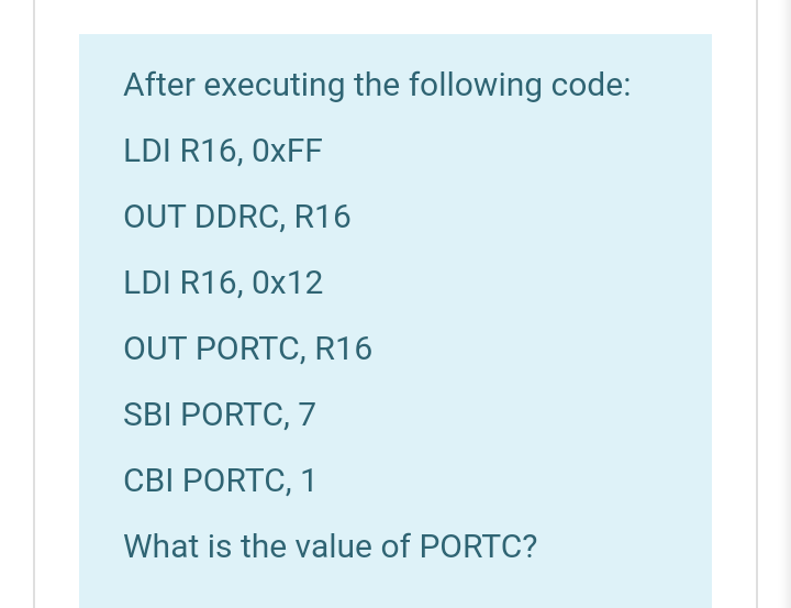 After executing the following code:
LDI R16, 0XFF
OUT DDRC, R16
LDI R16, 0x12
OUT PORTC, R16
SBI PORTC, 7
CBI PORTC, 1
What is the value of PORTC?
