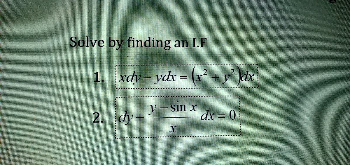 Solve by finding an I.F
1. xdy- ydx = (x'+ y khv
2. dy+
Y- sın x
dx= 0
