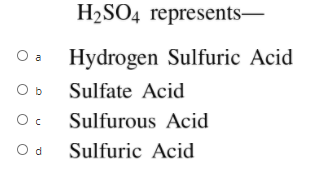 H2SO4 represents-
O a
Hydrogen Sulfuric Acid
O b
Sulfate Acid
Sulfurous Acid
Od Sulfuric Acid
