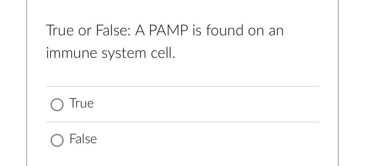 True or False: A PAMP is found on an
immune system cell.
True
False