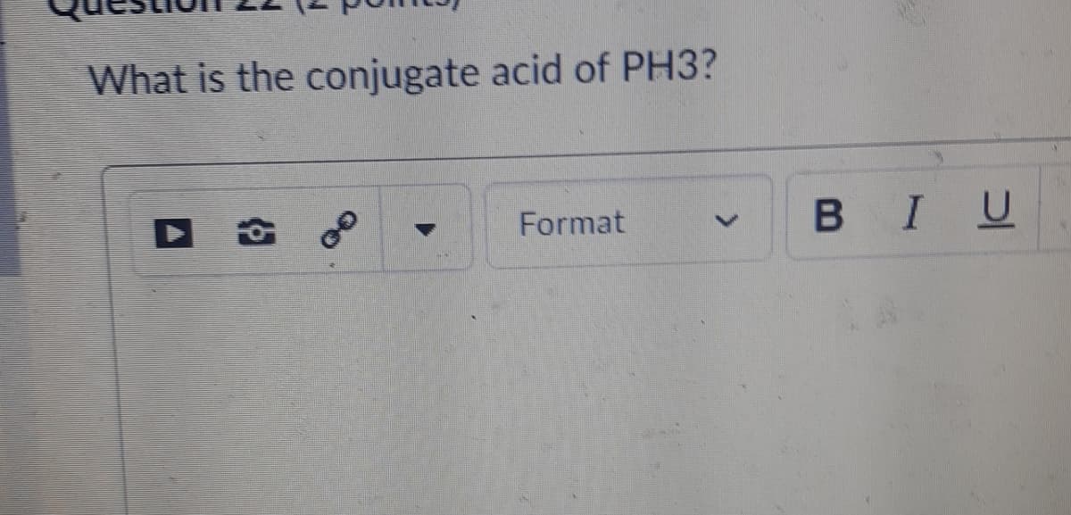 What is the conjugate acid of PH3?
Format
BIU
