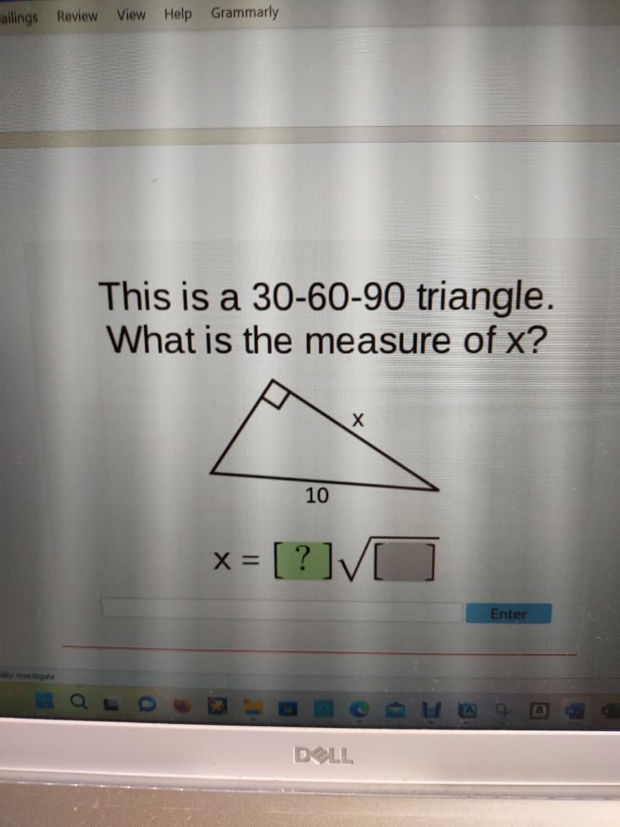 ailings Review View Help Grammarly
lity: Investigate
This is a 30-60-90 triangle.
What is the measure of x?
10
x = [?]√[]
X
DELL
H
Enter