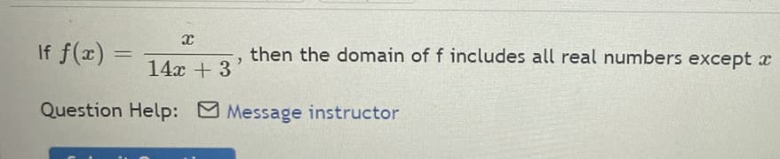 If f(x) =
x
14x + 3
Question Help:
2
then the domain of f includes all real numbers except x
Message instructor