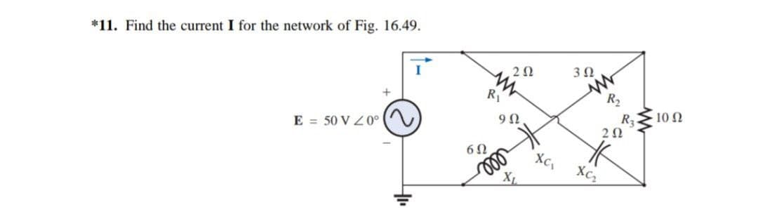 *11. Find the current I for the network of Fig. 16.49.
20
3Ω
RI
R2
R
2Ω
+
10 N
9Ω
E = 50 V Z0°
60
