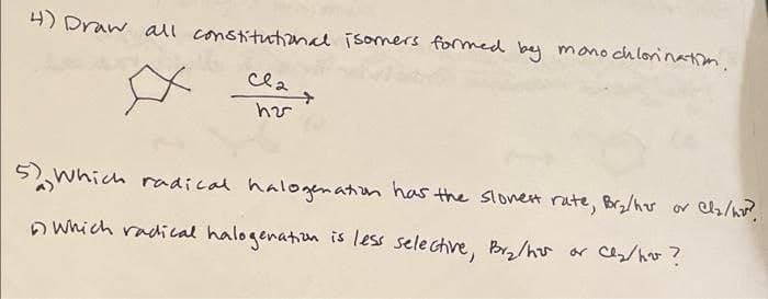 4) Draw all constitutonal īsomers formed bey mono ch lori natiom.
Cla
5which radical halogenation has the slonet rate, Braher or Cs/?
A Which radical halogenation is less selechve, Bry/hr or C/hr?
