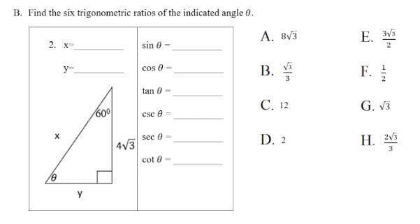 B. Find the six trigonometric ratios of the indicated angle 0.
2. X
sin 0 =
cos (
tan 0
csc 8
sec 0
cot 8
0
60⁰
4√3
-
=
1
1
A. 8√3
B.
C. 12
D. 2
E. 3√3
2
F.
G. √3
H. 2√3
3
NIT