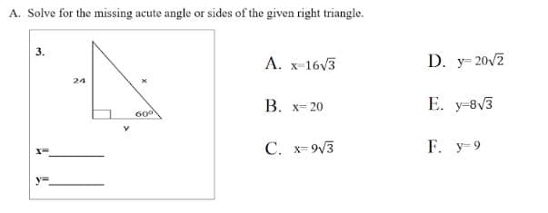 A. Solve for the missing acute angle or sides of the given right triangle.
A. x-16√3
24
B. x 20
60⁰
C. x=9√3
نما
3.
D. y 20√2
E. y 8√3
F. y 9