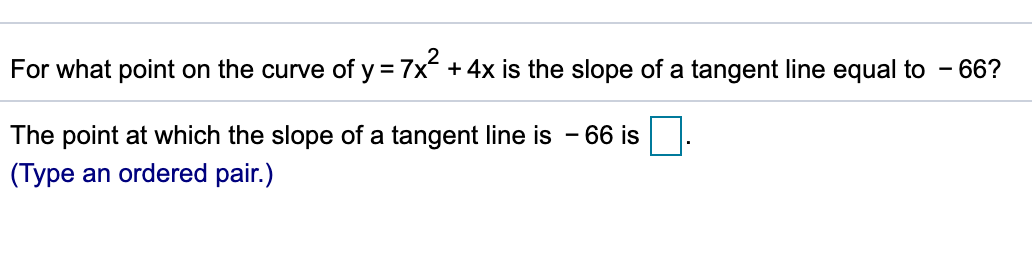For what point on the curve of y = 7x + 4x is the slope of a tangent line equal to - 66?
The point at which the slope of a tangent line is - 66 is.

