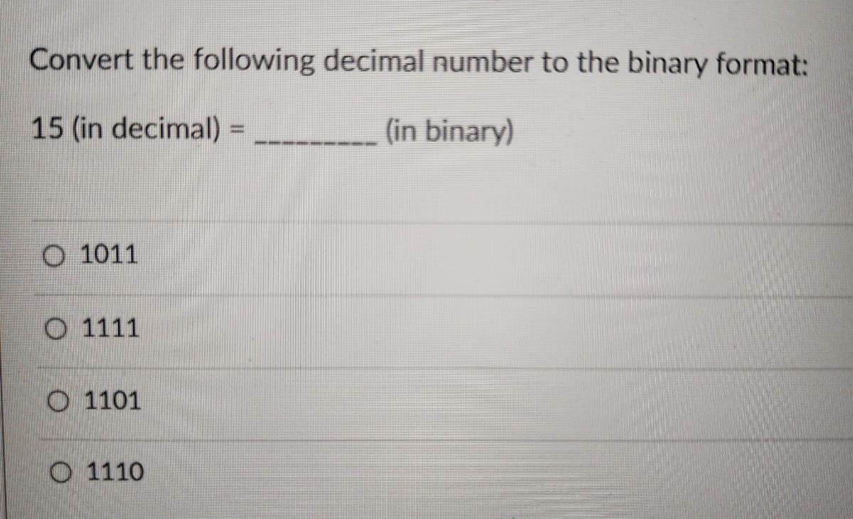 Convert the following decimal number to the binary format:
15 (in decimal) =
(in binary)
O 1011
O 1111
O 1101
O 1110