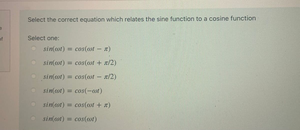 Select the correct equation which relates the sine function to a cosine function
of
Select one:
sin(@t) = cos(@t – n)
%3D
sin(@t) = cos(@t + t/2)
sin(@t) = cos(@t – a/2)
sin(@t) = cos(-@t)
sin(@t) = cos(@t + n)
%3D
sin(@t) =
cos(@t)
