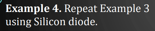 Example 4. Repeat Example 3
using Silicon diode.