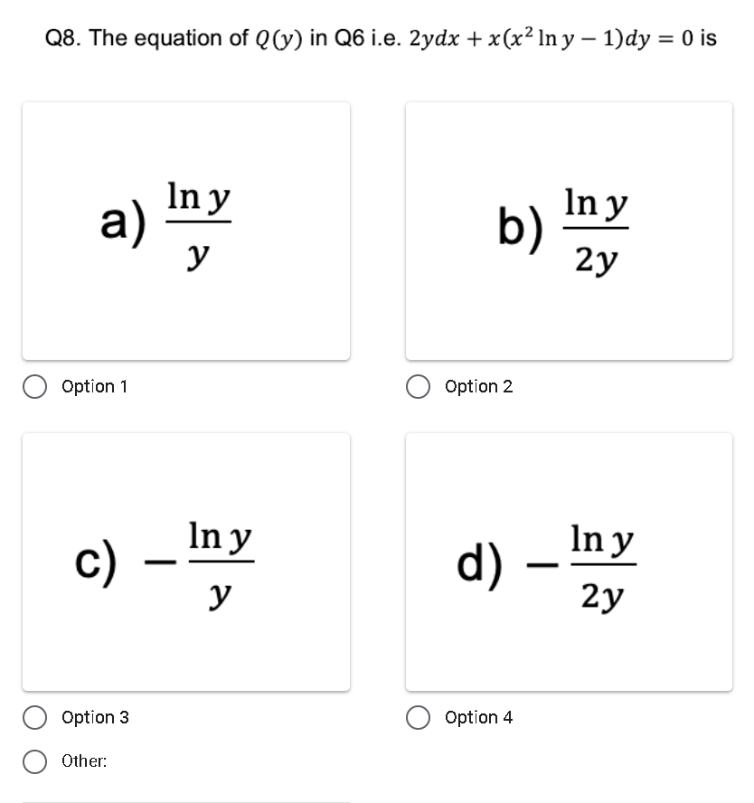 Q8. The equation of Q (y) in Q6 i.e. 2ydx + x(x² Iny - 1)dy = 0 is
a)
Option 1
c)
Option 3
Other:
In y
y
In y
y
b)
O Option 2
d) -
O Option 4
In y
2y
In y
2y