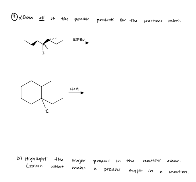 a) Draw all
of the possible
a
I
b) Highlight the
Explain
KO+Bu
LDA
major
what makes
products for the
product in
a product
the
reactions below.
reactions above.
major in
a reaction.