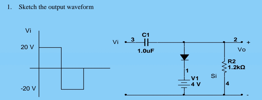 1. Sketch the output waveform
Vi
20 V
-20 V
Vi
3
C1
HH
1.0uF
_V1
-4 V
Si
20+
Vo
R2
1.2ΚΩ
4