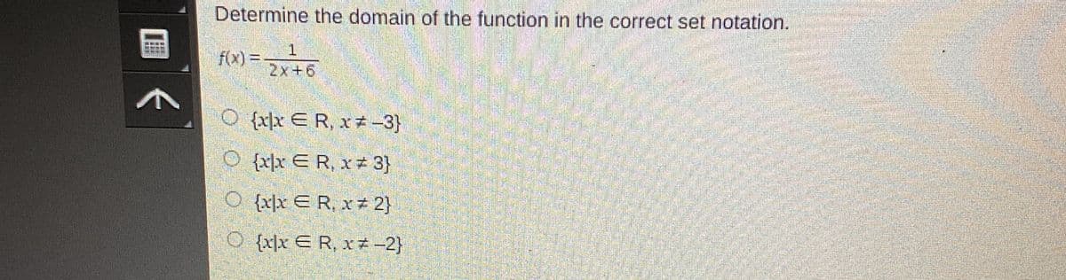 Determine the domain of the function in the correct set notation.
f(x)=.
1
2x+6
O {xx ER, x-3}
O{xx ER, x#3}
O {xx ER, x2}
O{xx ER, x=-2}