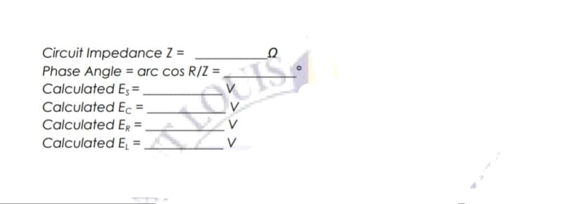 Circuit Impedance Z =
Phase Angle = arc cos R/Z =
Calculated Eş =
Calculated Ec =
Calculated ER
Calculated E, =
V

