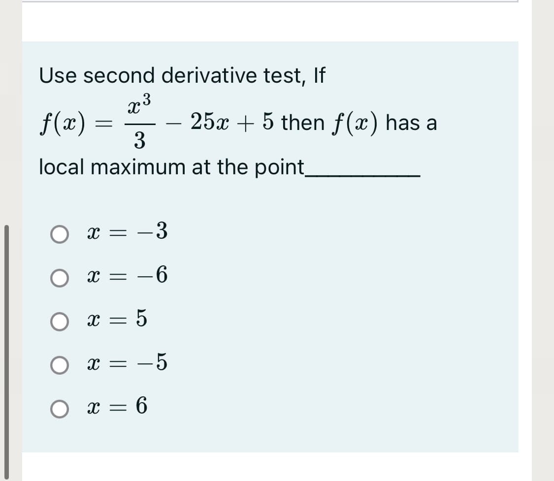 Use second derivative test, If
x3
f(x) =
25x + 5 then f(x) has a
3
local maximum at the point
x = -3
-6
-5
O x = 6

