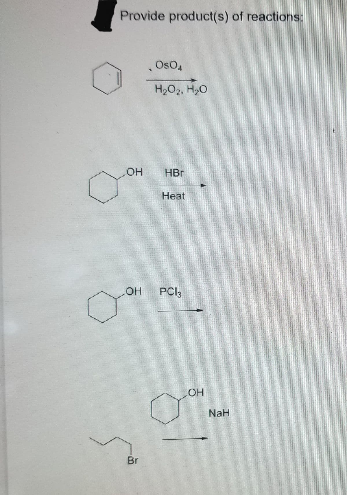 Provide product(s) of reactions:
OH
OH
Br
OSO4
H₂O2, H₂O
HBr
Heat
PC13
LOH
NaH