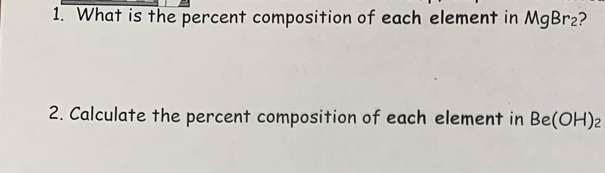 1. What is the percent composition of each element in MgBr2?
2. Calculate the percent composition of each element in Be(OH)2