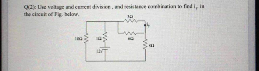 Q(2): Use voltage and current division, and resistance combination to find i, in
the circuit of Fig. below.
32
100
82
12v
