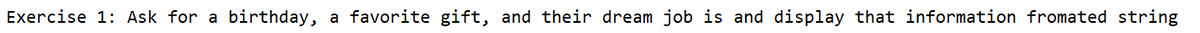Exercise 1: Ask for a birthday, a favorite gift, and their dream job is and display that information fromated string
