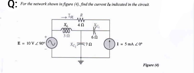 Q:
0: For the network shown in figure (4), find the current Ir indicated in the circuit.
IR R
3Ω
60
E = 10 V Z 90°
I = 5 mA Z0°
Figure (4)
