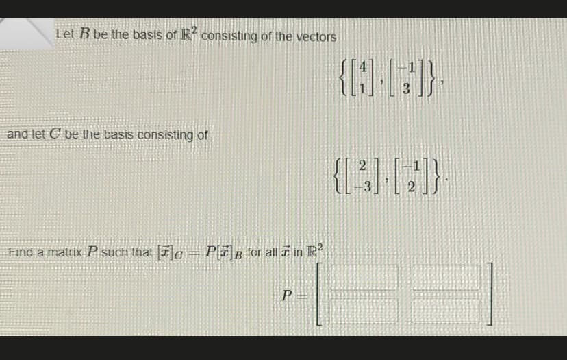 Let B be the basis of R² consisting of the vectors
and let C be the basis consisting of
Find a matrix P such that [le = Pl] for all in R²
P=
2
3
2