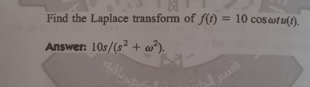 Find the Laplace transform of f(t) = 10 coswtu(t).
Answer: 10s/(s² + ²).
asuye
