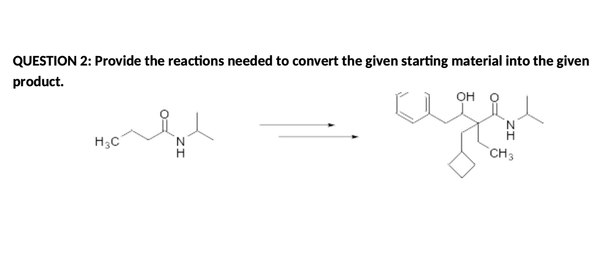 QUESTION 2: Provide the reactions needed to convert the given starting material into the given
product.
H3C
ZI
OH
H
CH 3