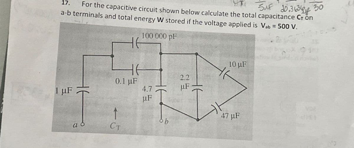 5 UF 20.3634 of 30
17.
For the capacitive circuit shown below calculate the total capacitance CT on
a-b terminals and total energy W stored if the voltage applied is Vab = 500 V.
1 με
ад
ㅓㅏ
CT
0.1 μF
100 000 pF
H6
4.7
uF
db
2.2
uF
10 µF
47 μF
VOR