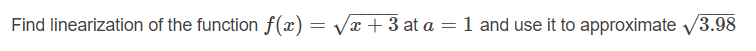 Find linearization of the function f(x) = Vx + 3 at a = 1 and use it to approximate V3.98

