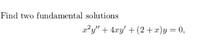 Find two fundamental solutions
x²y" + 4xy' + (2+x)y= 0,
