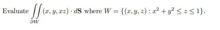 Evaluate
ǝw
(x, y, xz) ds where W = {(x, y, z) : x² + y² ≤ z ≤ 1}.