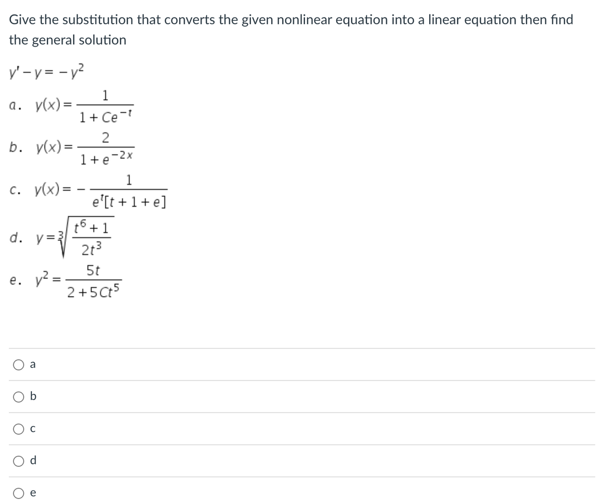 Give the substitution that converts the given nonlinear equation into a linear equation then find
the general solution
y'-y=-y²
a. y(x) =
b. y(x)=
d. y=3
e. y² =
c. y(x) = -
O
a
1
1+ Ce=t
e
2
1+e-2x
1
e'[t+1+e]
t6 + 1
2t3
5t
2+5Ct5