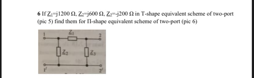 6 If Zı=j1200 Q, Z2=j600 N, Zz=-j200 N in T-shape equivalent scheme of two-port
(pic 5) find them for II-shape equivalent scheme of two-port (pic 6)
Z2
