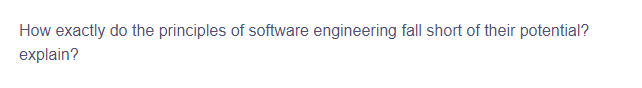 How exactly do the principles of software engineering fall short of their potential?
explain?
