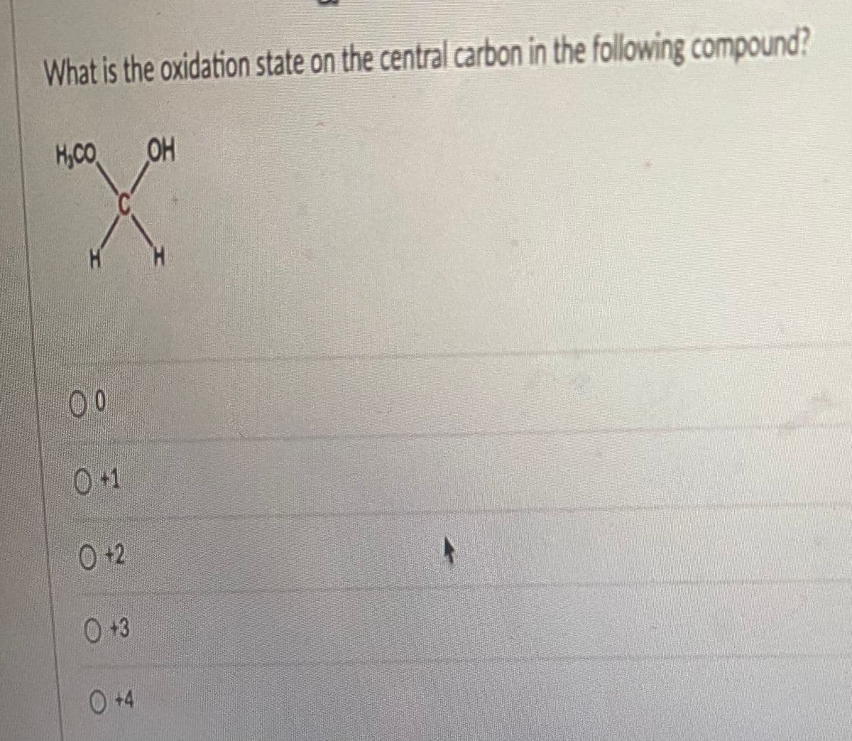 What is the oxidation state on the central carbon in the following compound?
Hyco
OH
00
0 +1
0 +2
N
0+3
○ +4