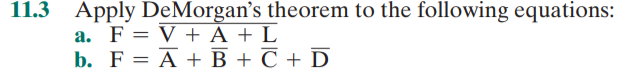 11.3 Apply DeMorgan's theorem to the following equations:
a. F = V + A + L
b. F = A + B + C + D
