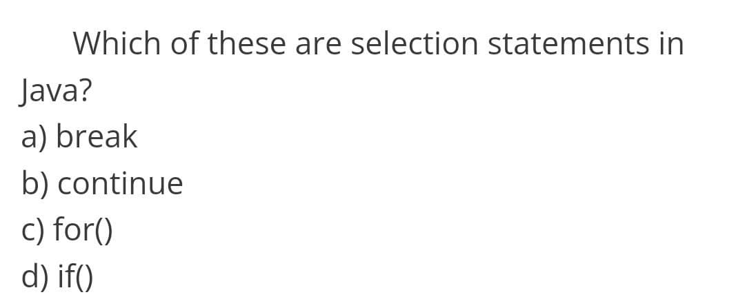 Which of these are selection statements in
Java?
a) break
b) continue
c) for()
d) if()