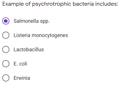Example of psychrotrophic bacteria includes:
Salmonella spp.
O Listeria monocytogenes
O Lactobacillus
O E. coli
O Erwinia

