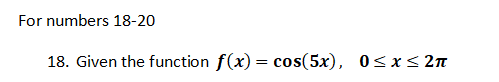 For numbers 18-20
18. Given the function f(x) = cos(5x), 0<x< 2n
