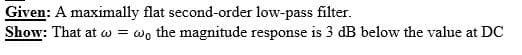 Given: A maximally flat second-order low-pass filter.
Show: That at w = wo the magnitude response is 3 dB below the value at DC
