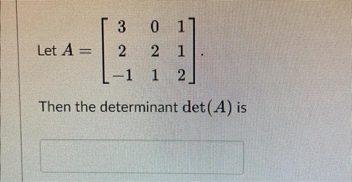 0 1]
3
2
2 1
-1 1 2
Then the determinant det (A) is
Let A =