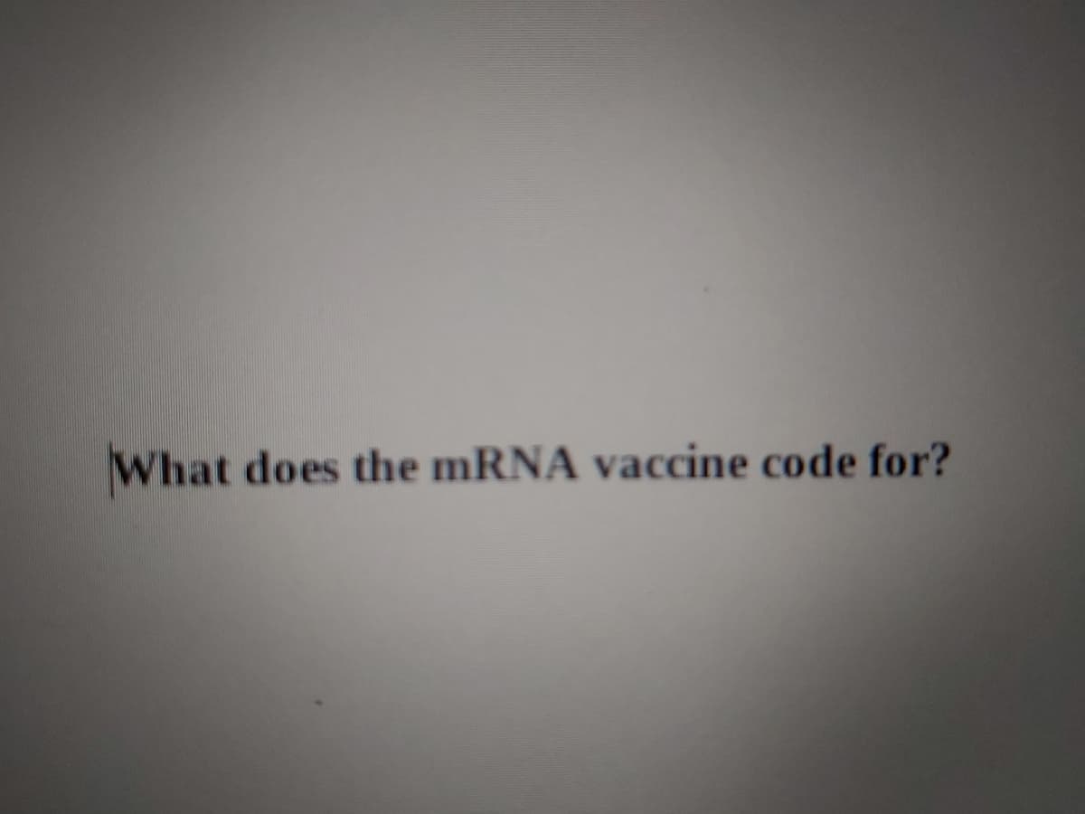 What does the mRNA vaccine code for?
