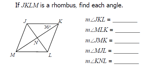 If JKLM is a rhombus, find each angle.
M
N
36°
L
m/JKL =
m/MLK =
m/JMK =
m/MJL =
m/KNL =