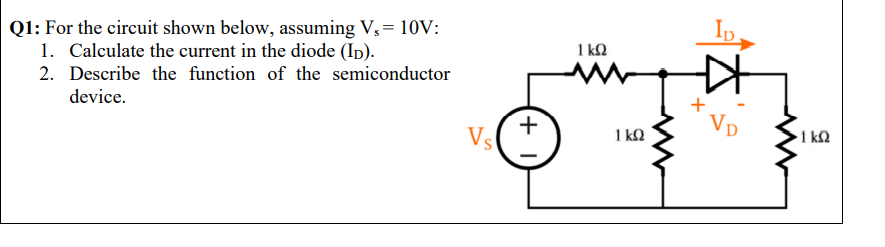 Q1: For the circuit shown below, assuming V3= 10V:
1. Calculate the current in the diode (Ip).
In
1 k2
2. Describe the function of the semiconductor
device.
Vp
Vs
1 kQ
1 k2
