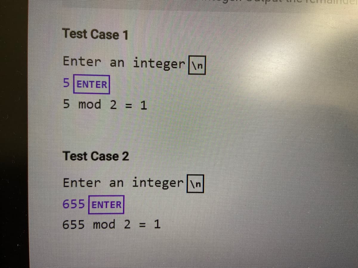 Test Case 1
Enter an integer|\n
5 ENTER
5 mod 2 = 1
Test Case 2
Enter an integer|\n
655 ENTER
655 mod 2 = 1
