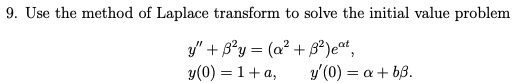 9. Use the method of Laplace transform to solve the initial value problem
y" + B²y = (a² + 3²) eat,
y (0) = 1 + a,
y'(0) = a + b3.