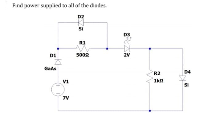 Find power supplied to all of the diodes.
D2
Si
D3
R1
D1
5002
2V
GaAs
R2
D4
V1
1k2
Si
7V
