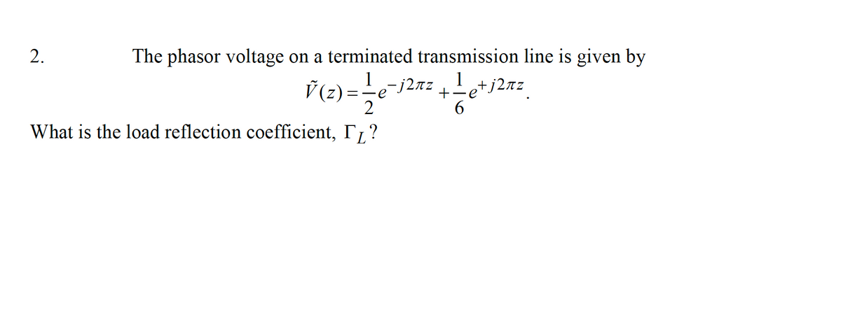 2.
The phasor voltage on a terminated transmission line is given by
1
-j2xz
1
+-
,+j2ñz
2
6.
What is the load reflection coefficient, I,?
